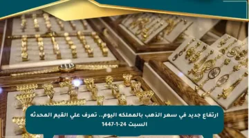 ارتفاع جديد في سعر الذهب بالمملكة اليوم.. تعرف على القيم المحدثة السبت 24-1-1447